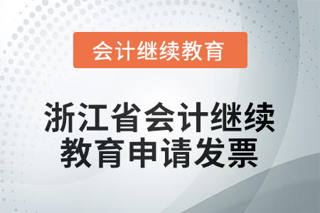 2025年浙江省會計人員繼續(xù)教育如何申請發(fā)票？