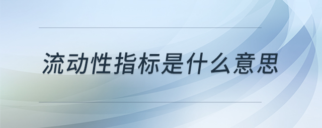 流動(dòng)性指標(biāo)是什么意思 流動(dòng)性指標(biāo)是什么意思