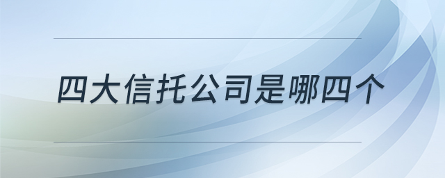 四大信托公司是哪四個 四大信托公司是哪四個