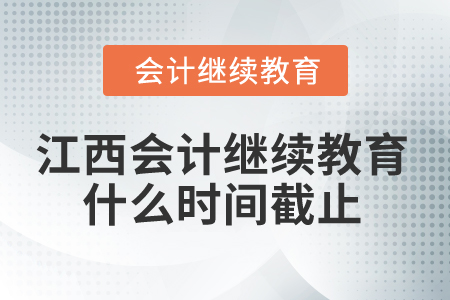 2025年江西省會計繼續(xù)教育什么時間截止？