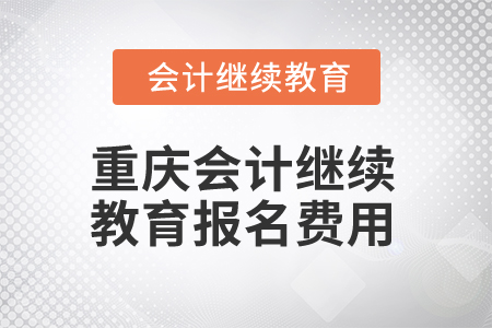 2025年重慶會(huì)計(jì)人員繼續(xù)教育報(bào)名費(fèi)用 2025年重慶會(huì)計(jì)人員繼續(xù)教育報(bào)名費(fèi)用