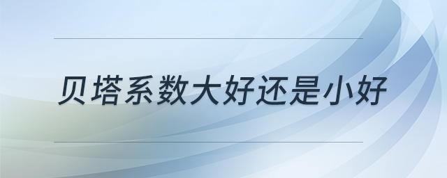 貝塔系數(shù)大好還是小好 貝塔系數(shù)大好還是小好