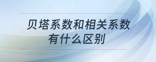 貝塔系數(shù)和相關(guān)系數(shù)有什么區(qū)別 貝塔系數(shù)和相關(guān)系數(shù)有什么區(qū)別