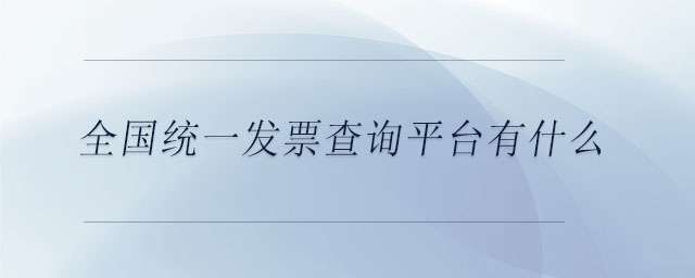 全國(guó)統(tǒng)一發(fā)票查詢平臺(tái)有什么 全國(guó)統(tǒng)一發(fā)票查詢平臺(tái)有什么