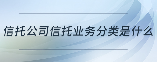 信托公司信托業(yè)務(wù)分類是什么