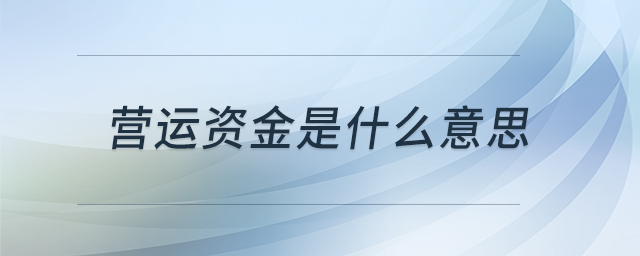 營運資金是什么意思 營運資金是什么意思
