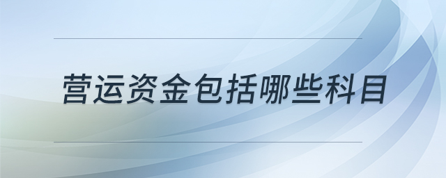 營(yíng)運(yùn)資金包括哪些科目 營(yíng)運(yùn)資金包括哪些科目