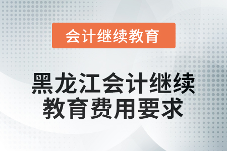 2025年黑龍江會(huì)計(jì)繼續(xù)教育費(fèi)用要求