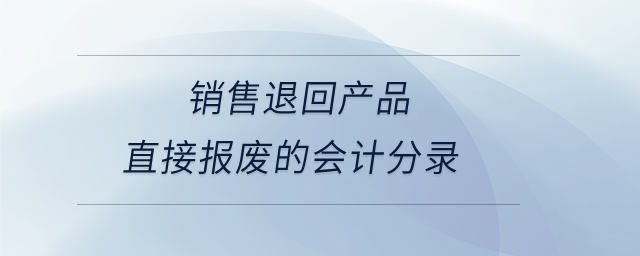 銷售退回產品直接報廢的會計分錄