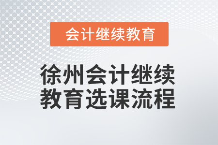 2025年江蘇徐州會計繼續(xù)教育選課流程 2025年江蘇徐州會計繼續(xù)教育選課流程