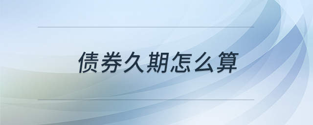 債券久期怎么算 債券久期怎么算