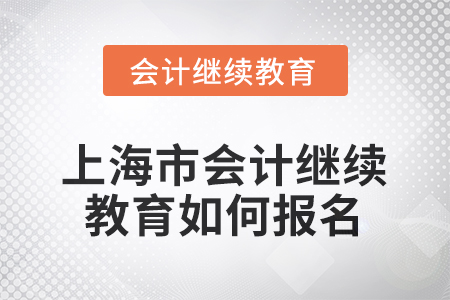 2025年上海市會計人員繼續(xù)教育如何報名？