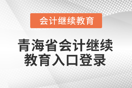 2025年青海省會(huì)計(jì)繼續(xù)教育入口登錄