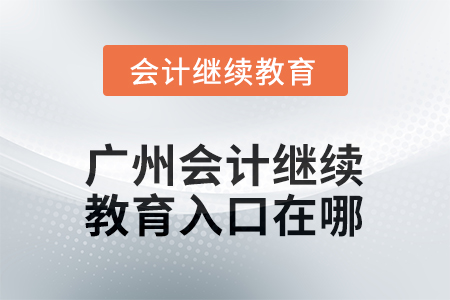 2025年廣州會(huì)計(jì)繼續(xù)教育入口在哪？