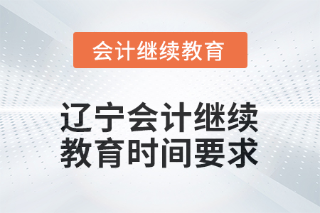 2025年度遼寧會計繼續(xù)教育時間要求 2025年度遼寧會計繼續(xù)教育時間要求