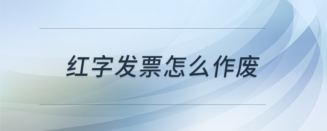 紅字發(fā)票怎么作廢