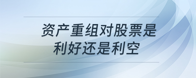 資產(chǎn)重組對股票是利好還是利空 資產(chǎn)重組對股票是利好還是利空