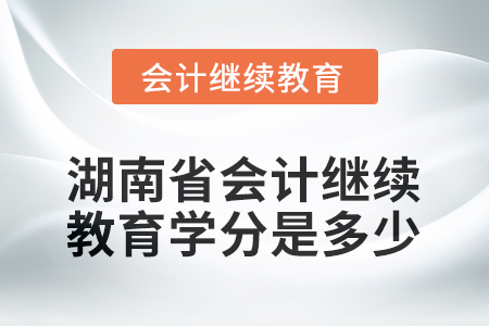2025年湖南省會計繼續(xù)教育學分是多少？