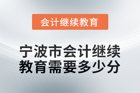 2025年寧波市會(huì)計(jì)人員繼續(xù)教育需要多少分？