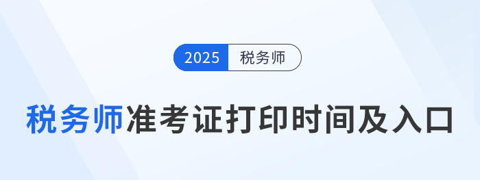 2025年稅務(wù)師考試各地區(qū)準(zhǔn)考證打印時間及入口匯總