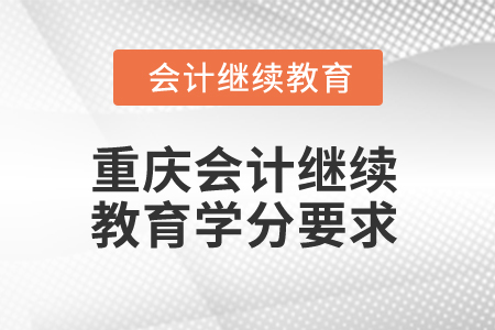 2025年重慶會(huì)計(jì)人員繼續(xù)教育學(xué)分要求
