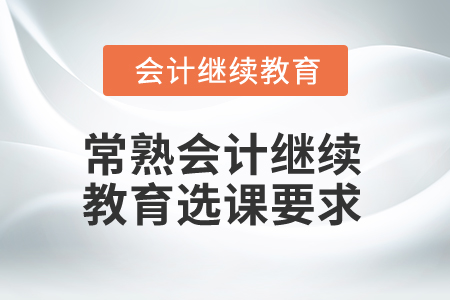 2025年江蘇常熟會(huì)計(jì)繼續(xù)教育選課要求