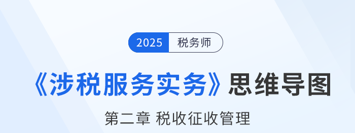 25年稅務(wù)師《涉稅服務(wù)實(shí)務(wù)》章節(jié)思維導(dǎo)圖——第二章稅收征收管理