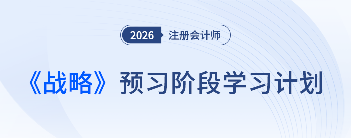 26年注會《戰(zhàn)略》預習別躺平，這份計劃幫你“支棱”起來！