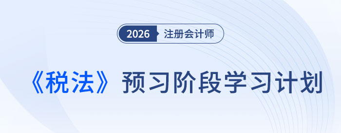 預習不迷茫！2026年注會《稅法》預習階段學習計劃表速領！