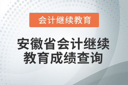 2025年安徽省會計(jì)繼續(xù)教育成績查詢 2025年安徽省會計(jì)繼續(xù)教育成績查詢