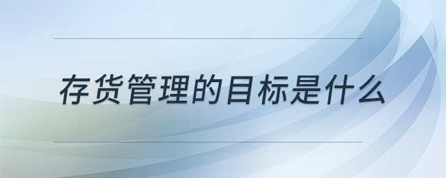 存貨管理的目標是什么 存貨管理的目標是什么