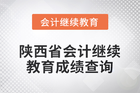 2025年陜西省會計(jì)繼續(xù)教育成績查詢流程 2025年陜西省會計(jì)繼續(xù)教育成績查詢流程