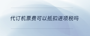 代訂機票費可以抵扣進項稅嗎