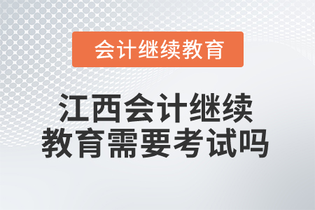 2025年江西會(huì)計(jì)人員繼續(xù)教育需要考試嗎？