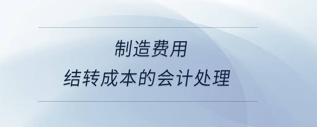 制造費用結(jié)轉(zhuǎn)成本的會計處理