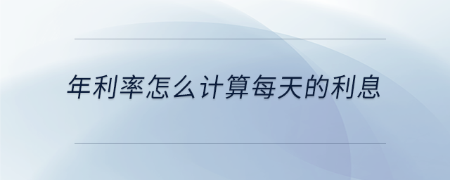 年利率怎么計(jì)算每天的利息