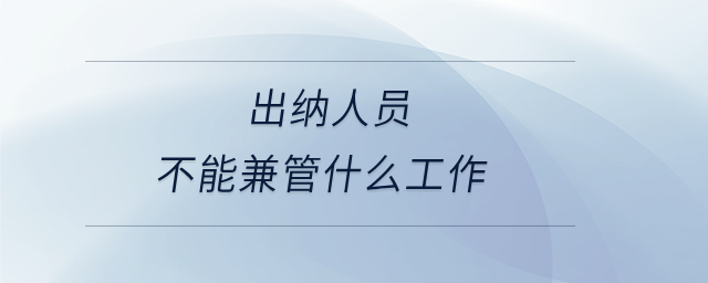 出納人員不能兼管什么工作
