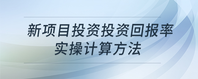 新項目投資投資回報率實操計算方法 新項目投資投資回報率實操計算方法