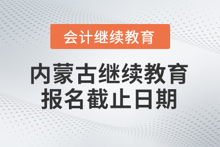 2025年內(nèi)蒙古會(huì)計(jì)繼續(xù)教育報(bào)名截止日期