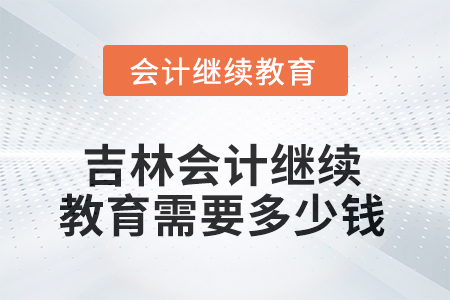 2025年吉林會計繼續(xù)教育需要多少錢？