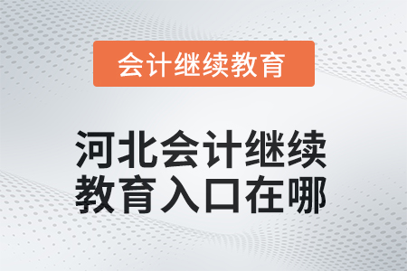 河北2025年會計繼續(xù)教育入口在哪？