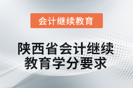 2025年陜西省會(huì)計(jì)人員繼續(xù)教育學(xué)分要求
