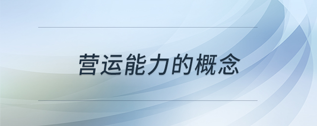 營(yíng)運(yùn)能力的概念 營(yíng)運(yùn)能力的概念
