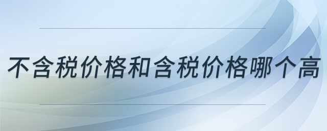 不含稅價格和含稅價格哪個高 不含稅價格和含稅價格哪個高
