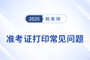 2025年稅務(wù)師考試準考證打印常見問題及解決辦法，考生速看！