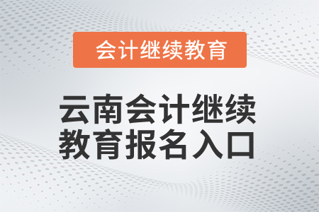 2025年云南會(huì)計(jì)繼續(xù)教育報(bào)名入口