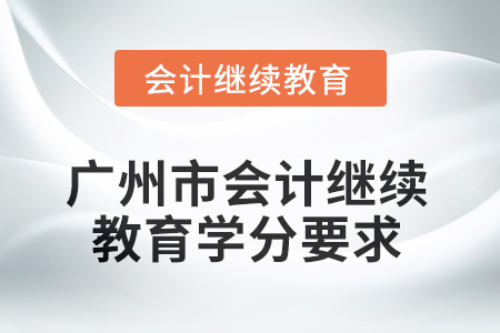 2025年廣州市會計人員繼續(xù)教育學分要求