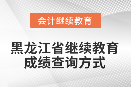 2025年黑龍江省會(huì)計(jì)人員繼續(xù)教育成績查詢方式