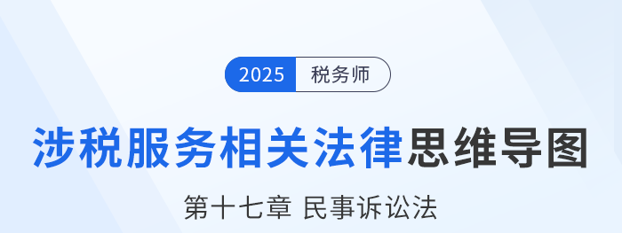 25年稅務(wù)師涉稅服務(wù)相關(guān)法律思維導(dǎo)圖—第十七章民事訴訟法 25年稅務(wù)師涉稅服務(wù)相關(guān)法律思維導(dǎo)圖—第十七章民事訴訟法