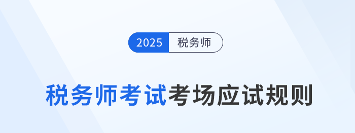 考前必看！2025年稅務(wù)師考試應(yīng)試規(guī)則及注意事項(xiàng)